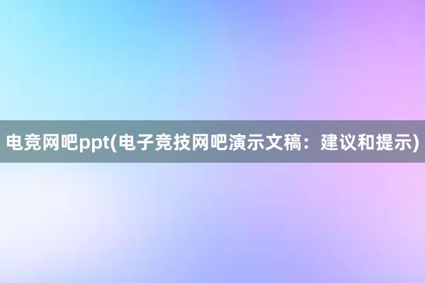 电竞网吧ppt(电子竞技网吧演示文稿：建议和提示)