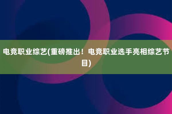 电竞职业综艺(重磅推出！电竞职业选手亮相综艺节目)