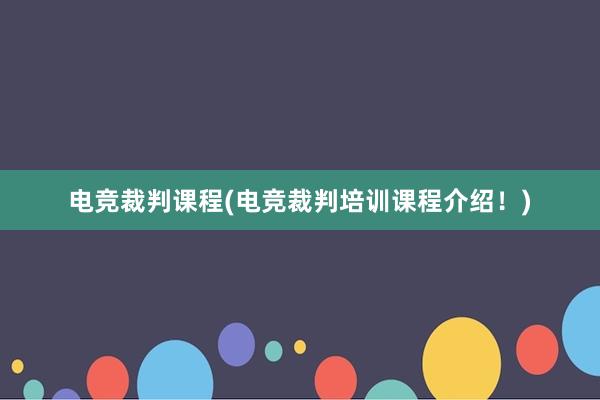 电竞裁判课程(电竞裁判培训课程介绍！)