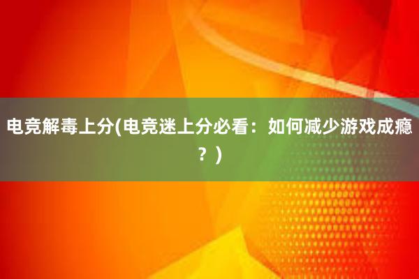 电竞解毒上分(电竞迷上分必看：如何减少游戏成瘾？)