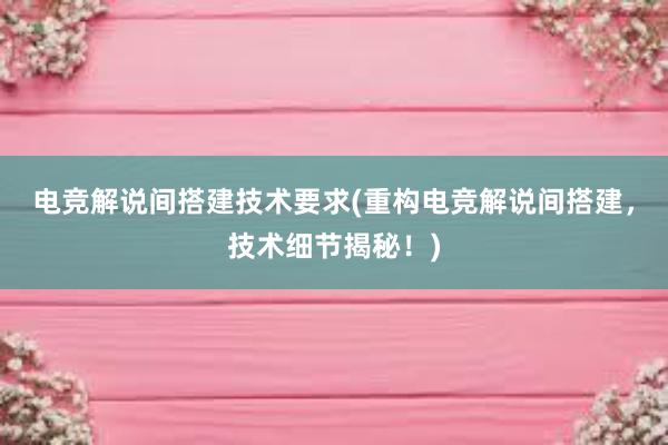 电竞解说间搭建技术要求(重构电竞解说间搭建，技术细节揭秘！)