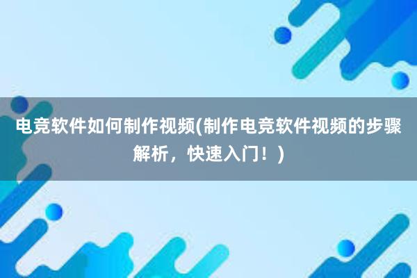 电竞软件如何制作视频(制作电竞软件视频的步骤解析，快速入门！)