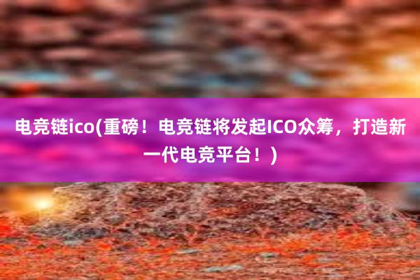 电竞链ico(重磅！电竞链将发起ICO众筹，打造新一代电竞平台！)