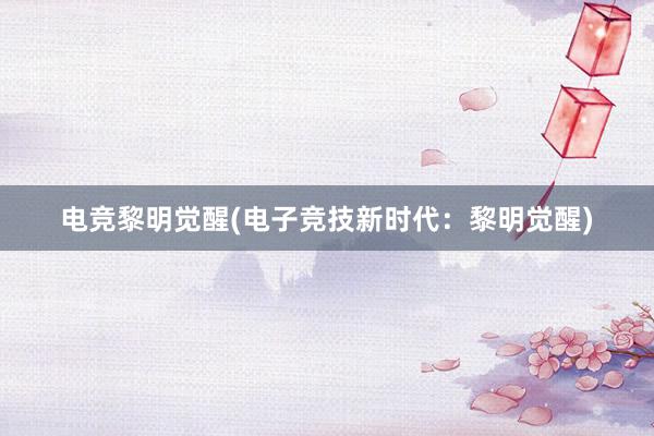 电竞黎明觉醒(电子竞技新时代：黎明觉醒)