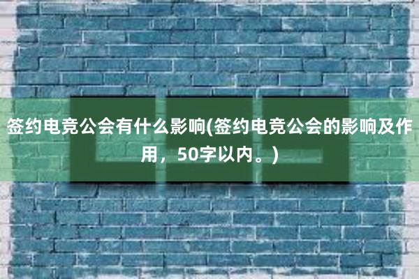 签约电竞公会有什么影响(签约电竞公会的影响及作用，50字以内。)