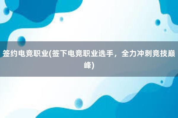 签约电竞职业(签下电竞职业选手，全力冲刺竞技巅峰)