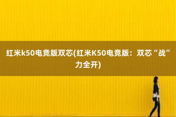 红米k50电竞版双芯(红米K50电竞版：双芯“战”力全开)