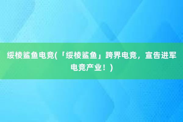 绥棱鲨鱼电竞(「绥棱鲨鱼」跨界电竞，宣告进军电竞产业！)