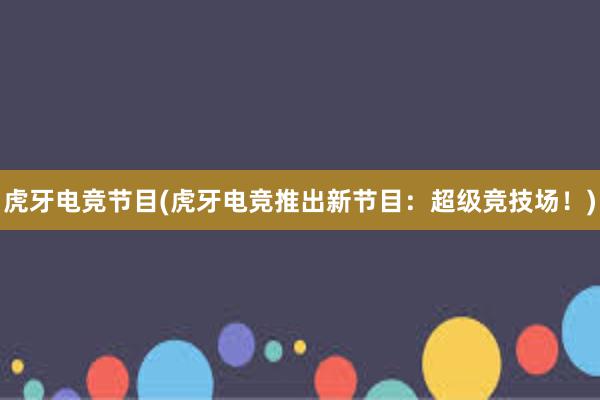 虎牙电竞节目(虎牙电竞推出新节目：超级竞技场！)