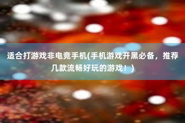 适合打游戏非电竞手机(手机游戏开黑必备，推荐几款流畅好玩的游戏！)