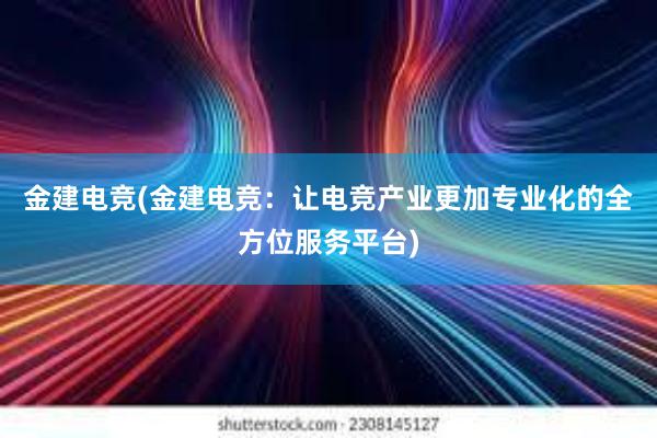 金建电竞(金建电竞：让电竞产业更加专业化的全方位服务平台)