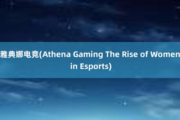 雅典娜电竞(Athena Gaming The Rise of Women in Esports)