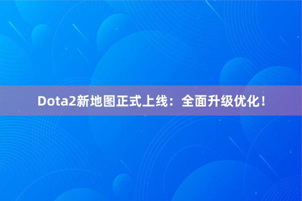 Dota2新地图正式上线：全面升级优化！