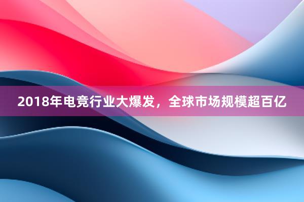 2018年电竞行业大爆发，全球市场规模超百亿