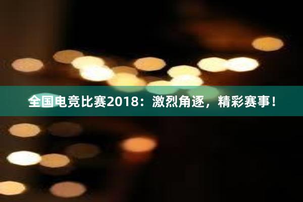 全国电竞比赛2018：激烈角逐，精彩赛事！