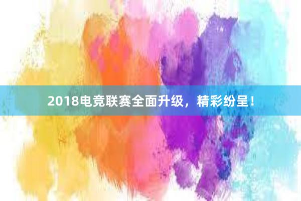 2018电竞联赛全面升级，精彩纷呈！