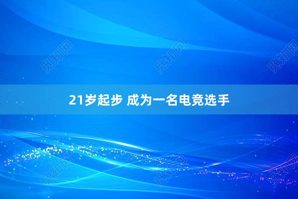 21岁起步 成为一名电竞选手