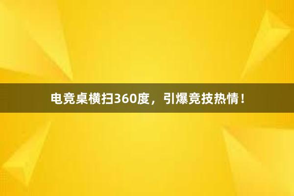 电竞桌横扫360度，引爆竞技热情！