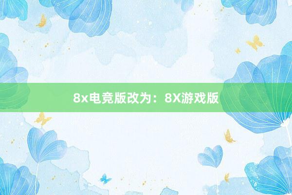 8x电竞版改为：8X游戏版