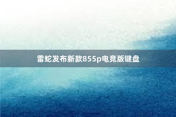 雷蛇发布新款855p电竞版键盘