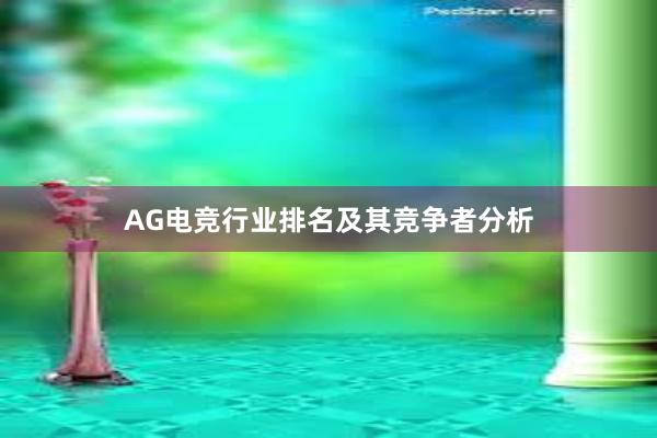 AG电竞行业排名及其竞争者分析