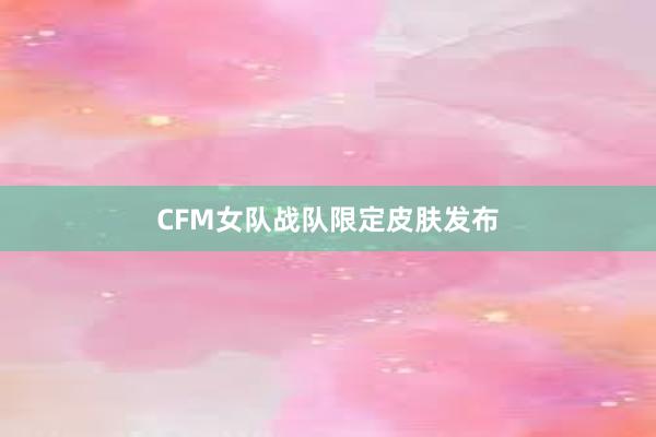 CFM女队战队限定皮肤发布