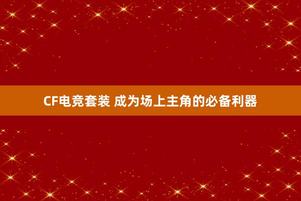 CF电竞套装 成为场上主角的必备利器