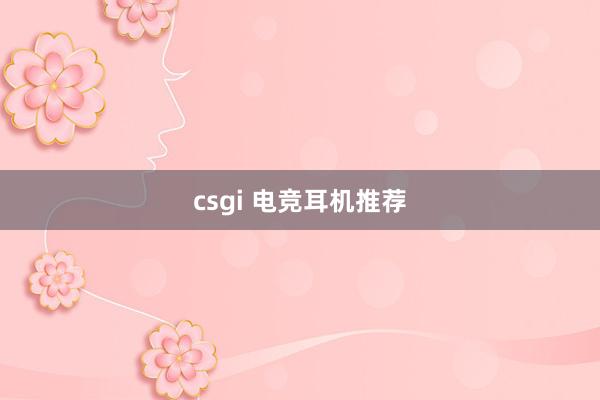 csgi 电竞耳机推荐