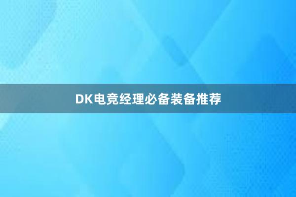 DK电竞经理必备装备推荐