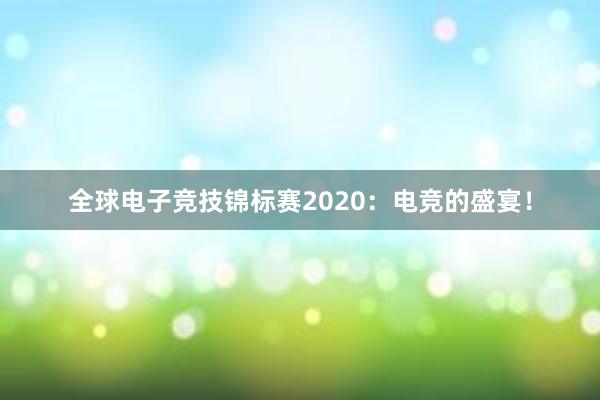 全球电子竞技锦标赛2020：电竞的盛宴！