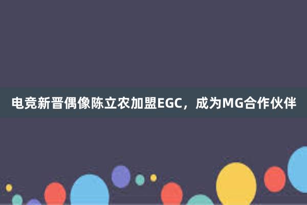 电竞新晋偶像陈立农加盟EGC，成为MG合作伙伴