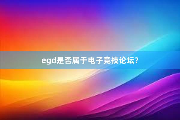 egd是否属于电子竞技论坛？