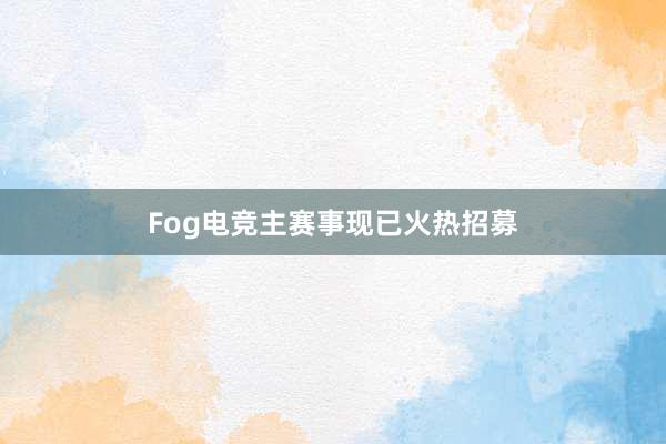 Fog电竞主赛事现已火热招募