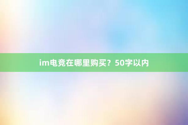 im电竞在哪里购买？50字以内