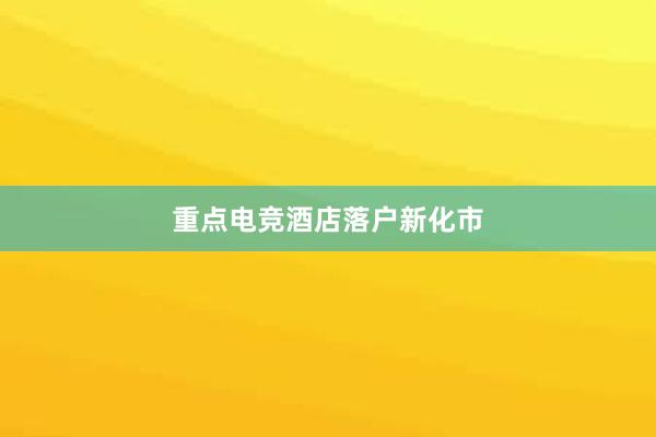 重点电竞酒店落户新化市