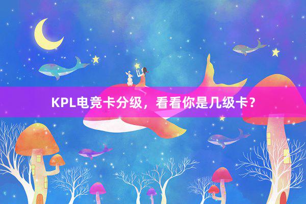 KPL电竞卡分级，看看你是几级卡？