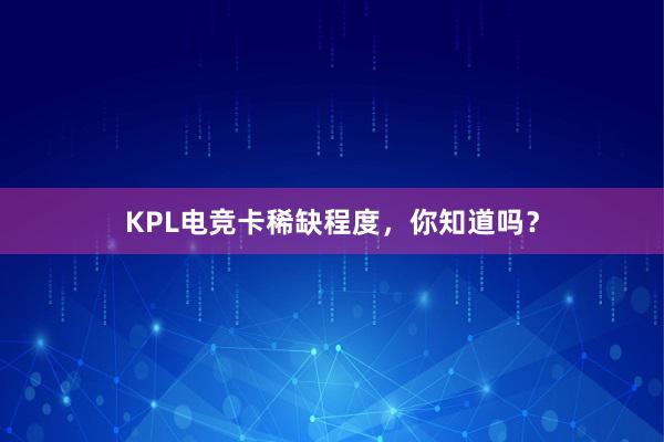 KPL电竞卡稀缺程度，你知道吗？