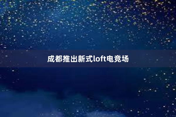 成都推出新式loft电竞场