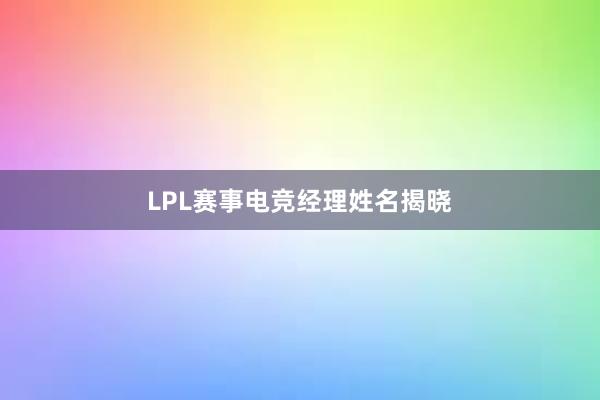 LPL赛事电竞经理姓名揭晓