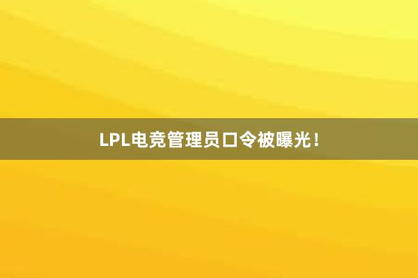 LPL电竞管理员口令被曝光！