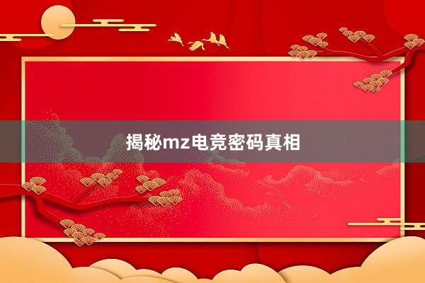 揭秘mz电竞密码真相