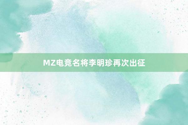 MZ电竞名将李明珍再次出征