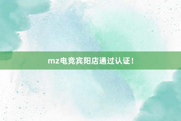 mz电竞宾阳店通过认证！