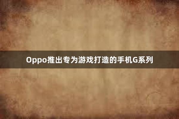 Oppo推出专为游戏打造的手机G系列