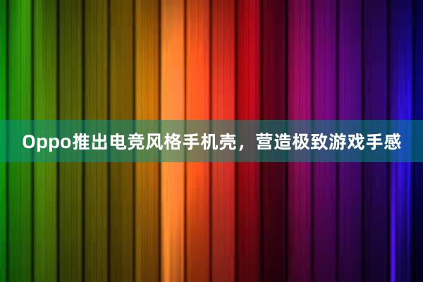 Oppo推出电竞风格手机壳，营造极致游戏手感