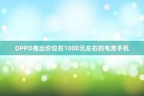 OPPO推出价位在1000元左右的电竞手机