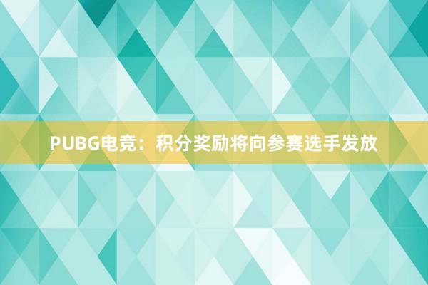 PUBG电竞：积分奖励将向参赛选手发放