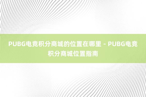 PUBG电竞积分商城的位置在哪里 - PUBG电竞积分商城位置指南