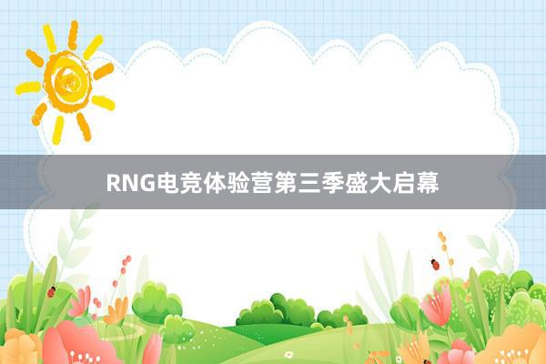 RNG电竞体验营第三季盛大启幕