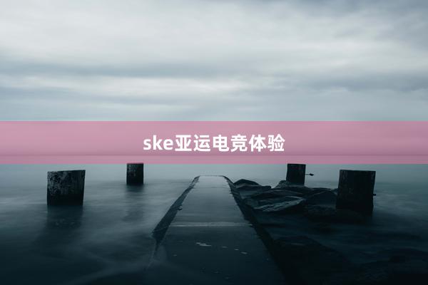 ske亚运电竞体验